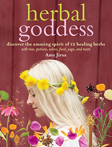 Herbal Goddess : Discover the Amazing Spirit of 12 Healing Herbs with Teas, Potions, Salves, Food, Yoga, and More