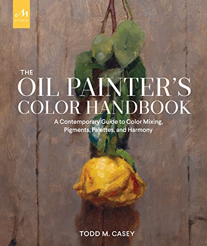 The Oil Painters Color Handbook: A Contemporary Guide to Color Mixing, Pigments, Palettes, and Composition