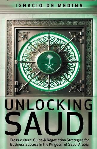 Unlocking Saudi : Success Strategies for Saudi Arabia, the World’s New Business Frontier