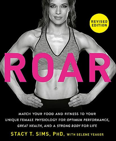 ROAR, Revised Edition: Match Your Food and Fitness to Your Unique Female Physiology for Great Health, Optimum Performance, and a Strong Body for Life: ... Great Health, and a Strong Body for Life