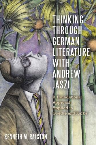 Thinking Through German Literature with Andrew Jaszi : A Foundational Approach Applied to Goethe and Kafka