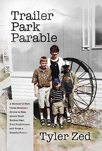 Trailer Park Parable : A Memoir of How Three Brothers Strove to Rise Above Their Broken Past, Find Forgiveness, and Forge a Hopeful Future