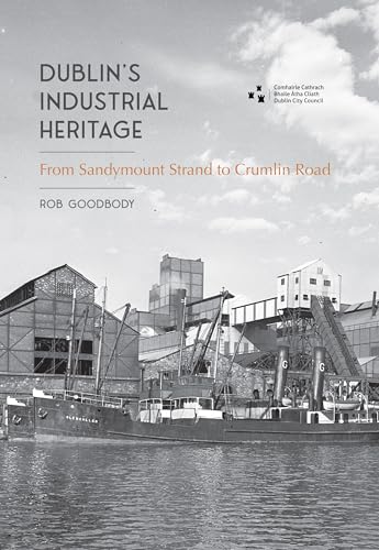Dublin's Industrial Heritage : From Sandymount Strand to Crumlin Road
