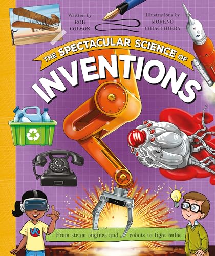 The Spectacular Science of Inventions : From steam engines and robots to light bulbs