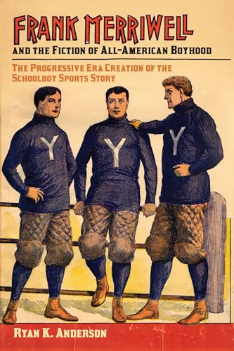 Frank Merriwell and the Fiction of All-American Boyhood : The Progressive Era Creation of the Schoolboy Sports Story