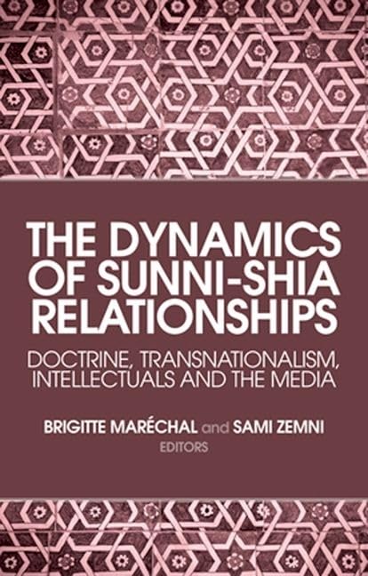 The Dynamics of Sunni-Shia Relationships : Doctrine, Transnationalism, Intellectuals and the Media