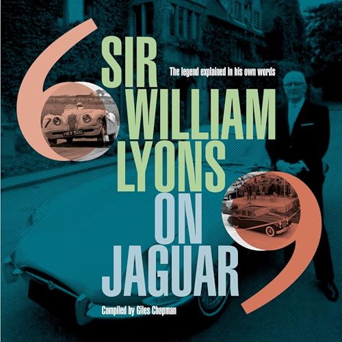 Sir William Lyons On Jaguar : The Legend Explained In His Own Words