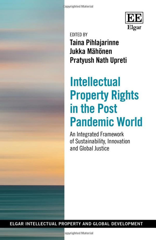 Intellectual Property Rights in the Post Pandemic World : An Integrated Framework of Sustainability, Innovation and Global Justice