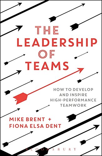 The Leadership of Teams: How to Develop and Inspire High-performance Teamwork
