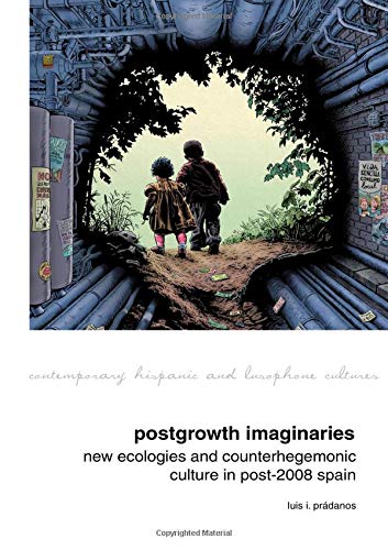 Postgrowth Imaginaries: New Ecologies and Counterhegemonic Culture in Post-2008 Spain (Contemporary Hispanic and Lusophone Cultures)