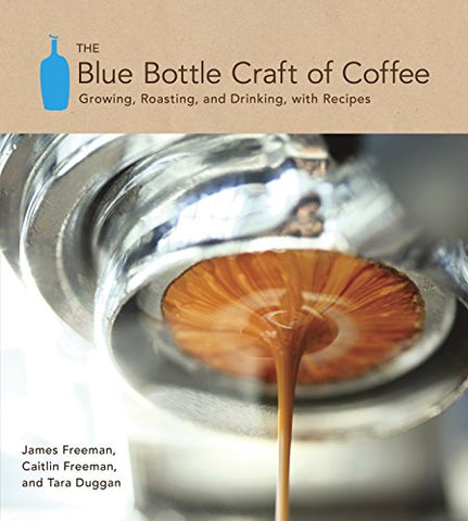 The Blue Bottle Craft of Coffee: Growing, Roasting, and Drinking, with Recipes