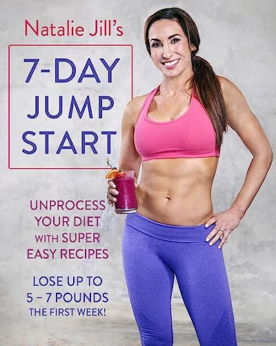 Natalie Jill's 7-Day Jump Start : Unprocess Your Diet with Super Easy Recipes. Lose Up to 5-7 Pounds the First Week!