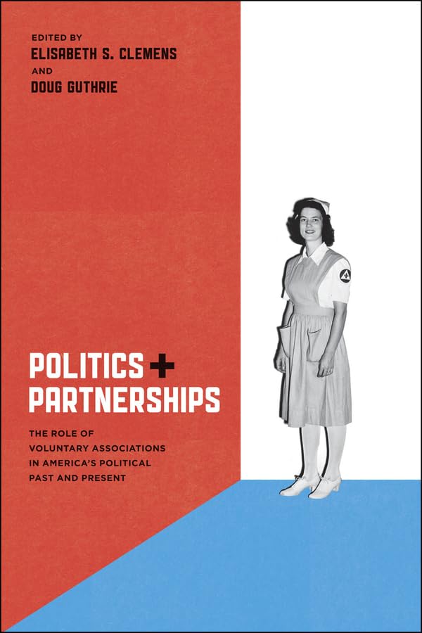 Politics and Partnerships: The Role of Voluntary Associations in Americas Political Past and Present