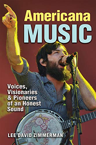 Americana Music : Voices, Visionaries, and Pioneers of an Honest Sound