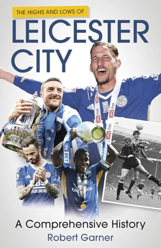 The Highs and Lows of Leicester City : A Comprehensive History