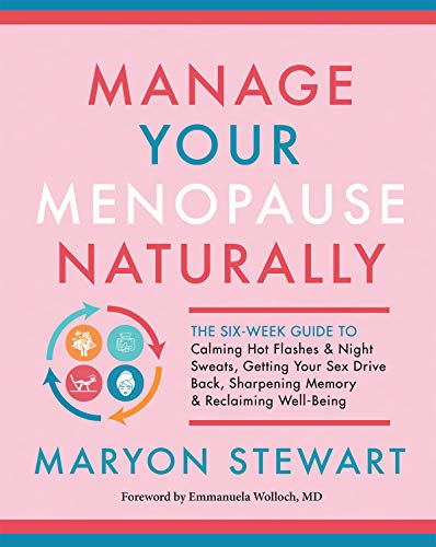 Manage Your Menopause Naturally: The Six-Week Guide to Calming Hot Flashes and Night Sweats, Getting Your Sex Drive Back, Sharpening Memory and Reclaiming Well-Being