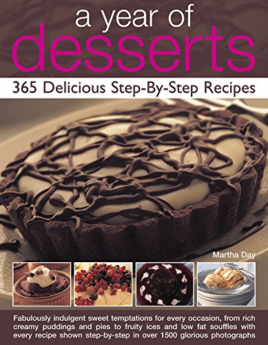 A Year of Desserts: 365 Delicious Step-by-Step Recipes : Fabulously Indulgent Sweet Temptations for Every Occasion, from Rich Creamy Puddings and Pies to Fruity Ices and Low-Fat Souffles, with Every R