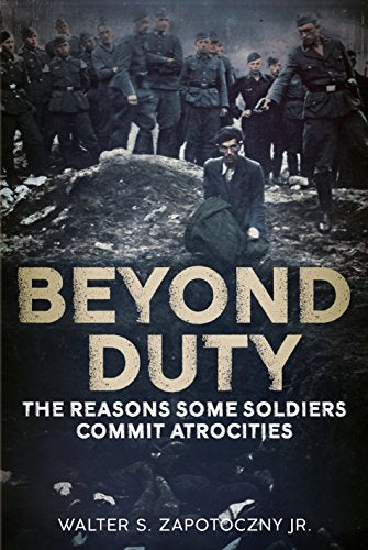 Beyond Duty: The Reasons Some Soldiers Commit Atrocities