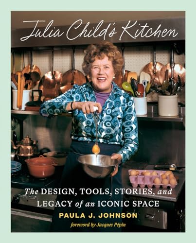 Julia Child's Kitchen : The Design, Tools, Stories, and Legacy of an Iconic Space