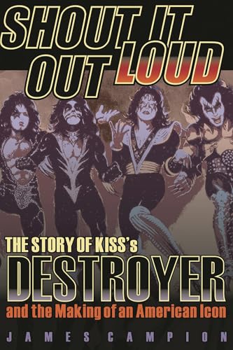 Shout It Out Loud : The Story of Kiss's Destroyer and the Making of an American Icon