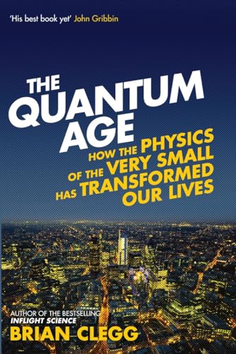 The Quantum Age : How the Physics of the Very Small has Transformed Our Lives