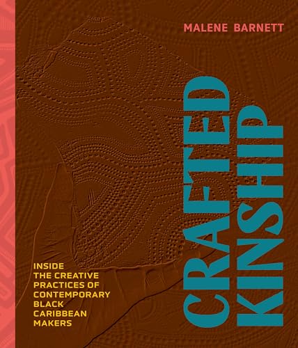 Crafted Kinship : Inside the Creative Practices of Contemporary Black Caribbean Makers