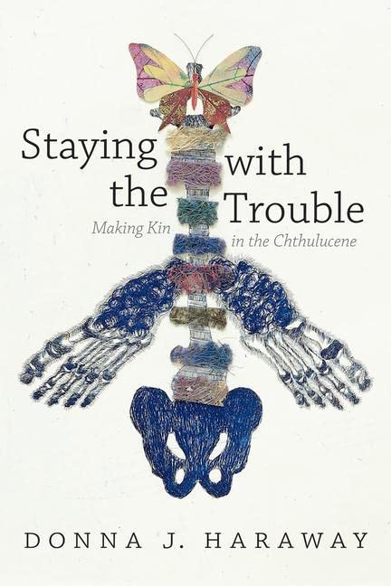 Staying with the Trouble (Experimental Futures): Making Kin in the Chthulucene