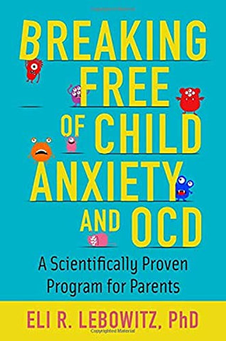 Breaking Free of Child Anxiety and OCD: A Scientifically Proven Program for Parents