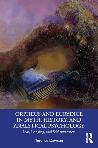 Orpheus and Eurydice in Myth, History, and Analytical Psychology : Loss, Longing, and Self-Awareness