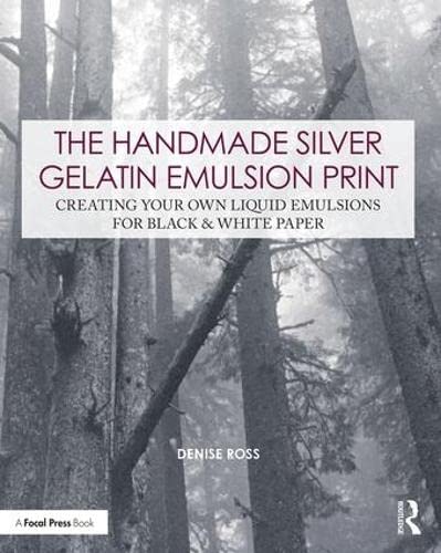 The Handmade Silver Gelatin Emulsion Print: Creating Your Own Liquid Emulsions for Black & White Paper (Contemporary Practices in Alternative Process Photography)
