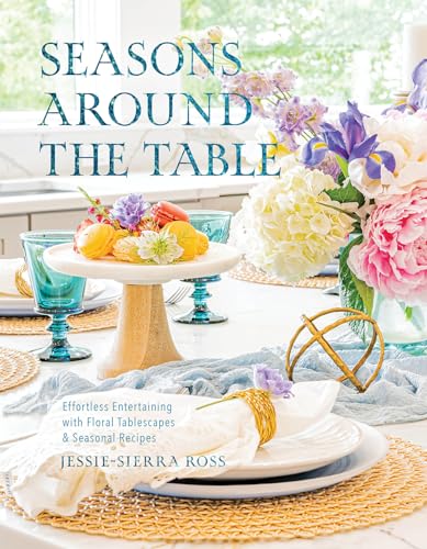 Seasons Around the Table : Effortless Entertaining with Floral Tablescapes & Seasonal Recipes