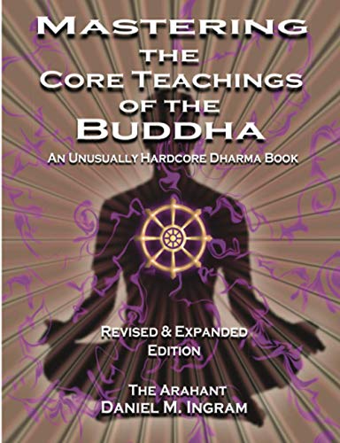 Mastering the Core Teachings of the Buddha: An Unusually Hardcore Dharma Book - Revised and Expanded Edition: An Unusually Hardcore Dharma Book (Second Edition Revised and Expanded)