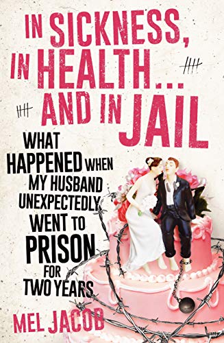 In Sickness, In Health... and In Jail: What Happened When My Husband Unexpectedly Went to Prison for Two Years