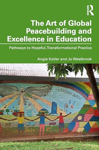 The Art of Global Peacebuilding and Excellence in Education : Pathways to Hopeful, Transformational Practice