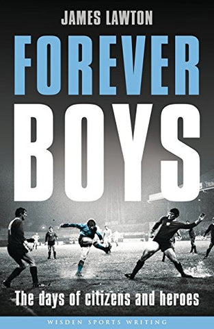 Forever Boys: The Days of Citizens and Heroes (Wisden Sports Writing)