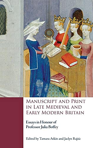 Manuscript and Print in Late Medieval and Early Modern Britain - Essays in Honour of Professor Julia Boffey