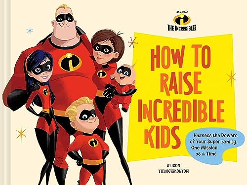 Disney/Pixar How to Raise Incredible Kids : Harness the Powers of Your Super Family, One Mission at a Time