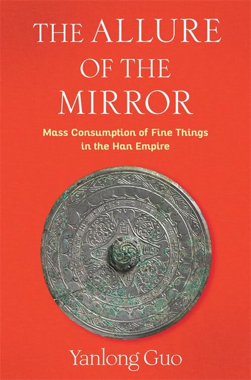 The Allure of the Mirror : Mass Consumption of Fine Things in the Han Empire