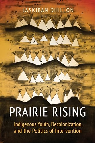 Prairie Rising : Indigenous Youth, Decolonization, and the Politics of Intervention