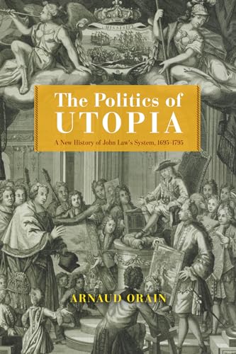 The Politics of Utopia : A New History of John Law's System, 1695–1795