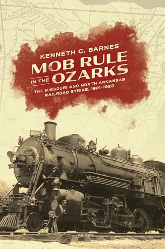 Mob Rule in the Ozarks : The Missouri and North Arkansas Railroad Strike, 1921-1923