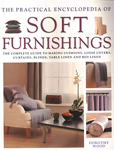 Soft Furnishings, The Practical Encyclopedia of : The complete guide to making cushions, loose covers, curtains, blinds, table linen and bed linen