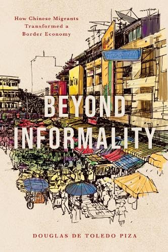 Beyond Informality : How Chinese Migrants Transformed a Border Economy