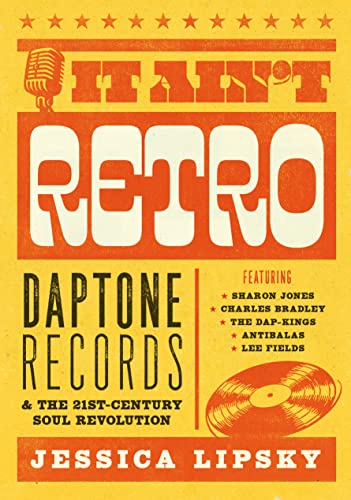 It Ain’t Retro: Daptone Records & The 21st-Century Soul Revolution: Daptone Records and The 21st-Century Soul Revolution