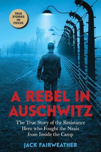 A Rebel in Auschwitz: The True Story of the Resistance Hero who Fought the Nazis from Inside the Camp