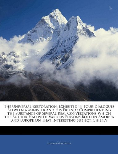 The Universal Restoration: Exhibited in Four Dialogues Between a Minister and His Friend ; Comprehending the Substance of Several Real Conversations ... Europe On That Interesting Subject. Chiefly