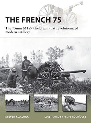 The French 75: The 75mm M1897 field gun that revolutionized modern artillery (New Vanguard)