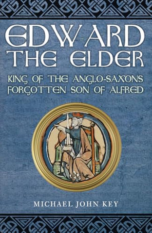 Edward the Elder: King of the Anglo-Saxons, Forgotten Son of Alfred