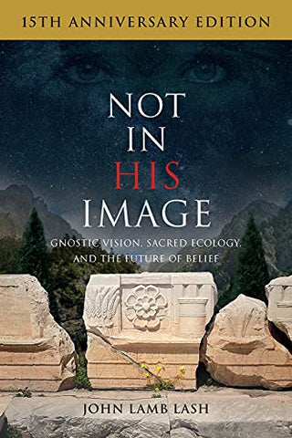 Not in His Image (15th Anniversary Edition): Gnostic Vision, Sacred Ecology, and the Future of Belief