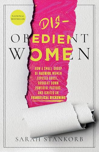 Disobedient Women : How a Small Group of Faithful Women Exposed Abuse, Brought Down Powerful Pastors, and Ignited an Evangelical Reckoning